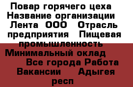 Повар горячего цеха › Название организации ­ Лента, ООО › Отрасль предприятия ­ Пищевая промышленность › Минимальный оклад ­ 29 987 - Все города Работа » Вакансии   . Адыгея респ.